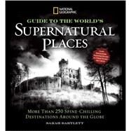 National Geographic Guide to the World's Supernatural Places More Than 250 Spine-Chilling Destinations Around the Globe by Bartlett, Sarah, 9781426213809