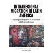 Intraregional Migration in Latin America Psychological Perspectives on Acculturation and Intergroup Relations by Smith-Castro, Vanessa; Sirlop, David; Eller, Anja Daniela; akal, Hseyin; Gibbons, Judith; Cumsille, Patricio, 9781433833809