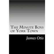 The Minute Boys of York Town by Otis, James, 9781502513809