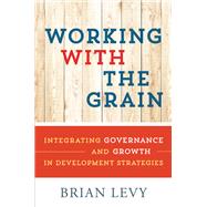 Working with the Grain Integrating Governance and Growth in Development Strategies by Levy, Brian, 9780199363810