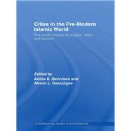 Cities in the Pre-Modern Islamic World: The Urban Impact of Religion, State and Society by Bennison; Amira K., 9780415553810
