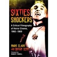 Sixties Shockers : A Critical Filmography of Horror Cinema, 1960-1969 by Clark, Mark; Senn, Bryan; Tinnell, Robert, 9780786433810