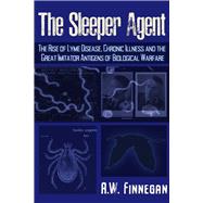 The Sleeper Agent The Rise of Lyme Disease, Chronic Illness, and the Great Imitator Antigens of Biological Warfare by Finnegan, A. W., 9781634243810