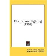 Electric Arc Lighting by Houston, Edwin James; Kennelly, Arthur Edwin, 9780548823811