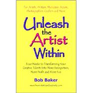 Unleash the Artist Within : Four Weeks to Transforming Your Creative Talents into More Recognition, More Profit and More Fun by Baker, Bob, 9780971483811