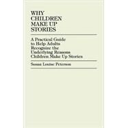 Why Children Make up Stories A Practical Guide to Help Adults Recognize the Underlying Reasons Children Make up Stories by Peterson, Susan Louise, 9781573093811