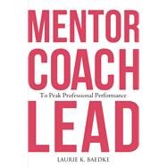 Mentor, Coach, Lead to Peak Professional Performance by Baedke, Laurie K., 9781640553811