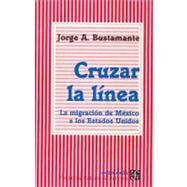 Cruzar la lnea : la migracin de Mxico a los Estados Unidos by Bustamante, Jorge A., 9789681653811