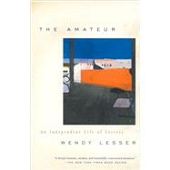 The Amateur An Independent Life of Letters by LESSER, WENDY, 9780375703812