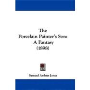 Porcelain Painter's Son : A Fantasy (1898) by Jones, Samuel Arthur, 9781104333812