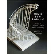 How to Be an Intellectual Essays on Criticism, Culture, and the University by Williams, Jeffrey J., 9780823263813