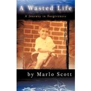 A Wasted Life: A Journey in Forgiveness by MARLO SCOTT, 9781440173813