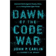 Dawn of the Code War by John P. Carlin; Garrett M. Graff, 9781541773813