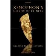 Xenophon's Mirror of Princes Reading the Reflections by Gray, Vivienne J., 9780199563814
