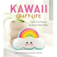 Kawaii Craft Life Super-Cute Projects for Home, Work, and Play by Caetano, Sosae; Caetano, Dennis, 9780762493814