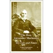 The Hon. Alexander Mackenzie: His Life And Times by Buckingham, William; Ross, George W., 9781410223814