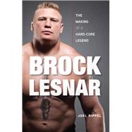 Brock Lesnar The Making of a Hard-Core Legend by Rippel, Joel, 9781600783814