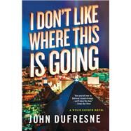 I Don't Like Where This Is Going A Wylie Coyote Novel by Dufresne, John, 9780393353815