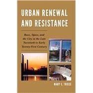 Urban Renewal and Resistance Race, Space, and the City in the Late Twentieth to the Early Twenty-First Century by Triece, Mary E., 9780739193815
