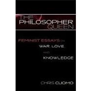 The Philosopher Queen Feminist Essays on War, Love, and Knowledge by Cuomo, Chris, 9780742513815