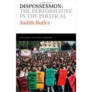 Dispossession : The Performative in the Political - Conversations with Athena Athanasiou by Butler, Judith; Athanasiou, Athena, 9780745653815