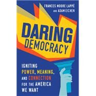 Daring Democracy Igniting Power, Meaning, and Connection for the America We Want by Lapp, Frances Moore; Eichen, Adam, 9780807023815
