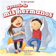 Aprendo de mis hermanos/ I Learn from My Brother and Sister by Rogers, Amy B.; Bockman, Charlotte; Morra, Anita, 9781499423815