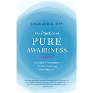 The Practice of Pure Awareness Somatic Meditation for Awakening the Sacred by RAY, REGINALD A., 9781611803815