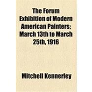 The Forum Exhibition of Modern American Painters: March 13th to March 25th, 1916 by Kennerley, Mitchell; Anderson Galleries, 9781154493818