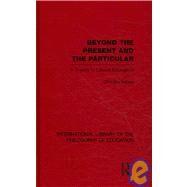 Beyond the Present and the Particular (International Library of the Philosophy of Education Volume 2): A Theory of Liberal Education by Dr. Charles H. Bailey; Homerto, 9780415563819
