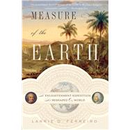 Measure of the Earth The Enlightenment Expedition That Reshaped Our World by Ferreiro, Larrie D., 9780465063819
