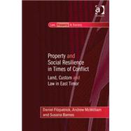 Property and Social Resilience in Times of Conflict: Land, Custom and Law in East Timor by Fitzpatrick,Daniel, 9781409453819
