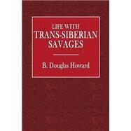 Life With Trans-siberian Savages by Howard, B. Douglas, 9781523203819