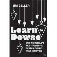 Learn to Dowse Use the World's Most Powerful Search Engine: Your Intuition by Geller, Uri, 9781786783820