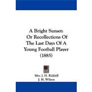 Bright Sunset : Or Recollections of the Last Days of A Young Football Player (1885) by Riddell, J. H., Mrs.; Wilson, J. H., 9781104003821