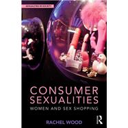 Consumer Sexualities: Women and Sex Shopping by Wood; Rachel, 9781138213821