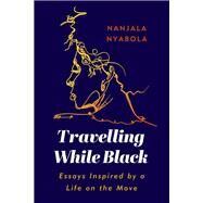Travelling While Black Essays Inspired by a Life on the Move by Nyabola, Nanjala, 9781787383821