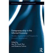 Entrepreneurship in the Informal Economy: Models, Approaches and Prospects for Economic Development by Thai; Mai Thi Thanh, 9780415813822