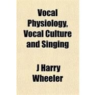 Vocal Physiology, Vocal Culture and Singing by Wheeler, J. Harry, 9781151383822