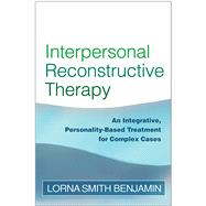 Interpersonal Reconstructive Therapy An Integrative, Personality-Based Treatment for Complex Cases by Benjamin, Lorna Smith, 9781593853822