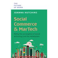 Social Commerce And MarTech Riding The Convergence Of Social, Technology And The Marketplace by Hutchins, Joanna, 9789815113822