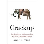 Crackup The Republican Implosion and the Future of Presidential Politics by Popkin, Samuel L., 9780190913823