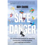 Safe Danger An Unexpected Method for Sparking Connection, Finding Purpose, and Inspiring Innovation by Swire, Ben, 9780306833823