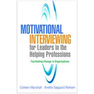 Motivational Interviewing for Leaders in the Helping Professions Facilitating Change in Organizations by Marshall, Colleen; Nielsen, Anette Sgaard, 9781462543823