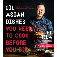 101 Asian Dishes You Need to Cook Before You Die Discover a New World of Badass Flavors in Authentic Recipes by Tila, Jet, 9781624143823