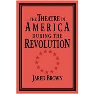 The Theatre in America During the Revolution by Jared Brown, 9780521033824