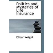 Politics and Mysteries of Life Insurance by Wright, Elizur, 9780554873824