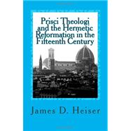Prisci Theologi and the Hermetic Reformation in the Fifteenth Century by Heiser, James D., 9781461093824