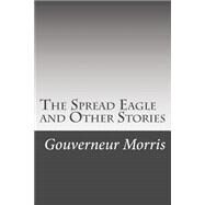 The Spread Eagle and Other Stories by Morris, Gouverneur, 9781508543824