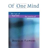 Of One Mind The Logic of Hypnosis, The Practice of Therapy by Flemons, Douglas, 9780393703825